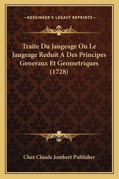 Traite Du Jaugeage Ou Le Jaugeage Reduit A Des Principes Generaux Et Geometriques (1728) (Paperback)