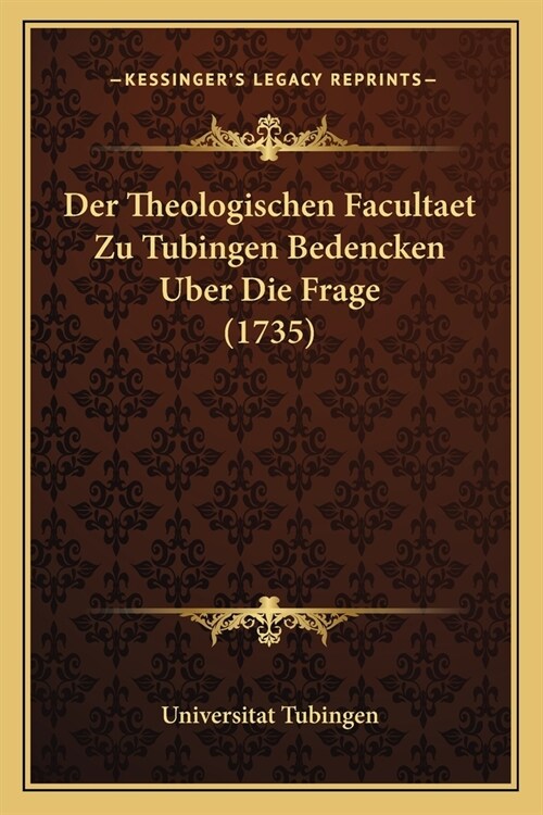 Der Theologischen Facultaet Zu Tubingen Bedencken Uber Die Frage (1735) (Paperback)