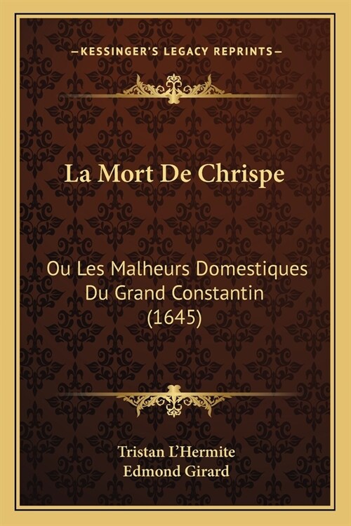 La Mort De Chrispe: Ou Les Malheurs Domestiques Du Grand Constantin (1645) (Paperback)