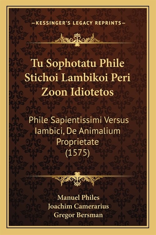 Tu Sophotatu Phile Stichoi Lambikoi Peri Zoon Idiotetos: Phile Sapientissimi Versus Iambici, De Animalium Proprietate (1575) (Paperback)