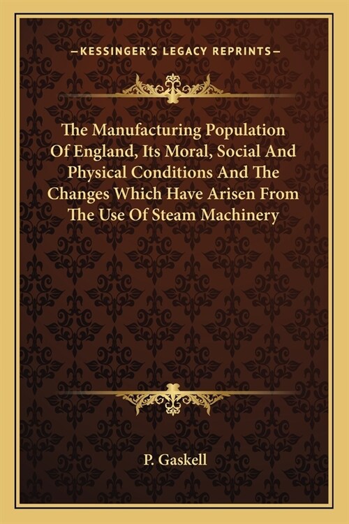 The Manufacturing Population Of England, Its Moral, Social And Physical Conditions And The Changes Which Have Arisen From The Use Of Steam Machinery (Paperback)