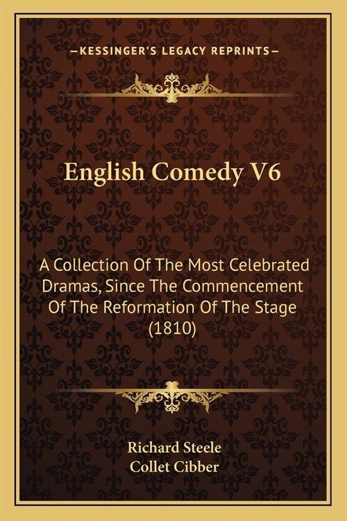 English Comedy V6: A Collection Of The Most Celebrated Dramas, Since The Commencement Of The Reformation Of The Stage (1810) (Paperback)
