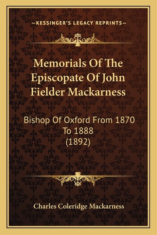 Memorials Of The Episcopate Of John Fielder Mackarness: Bishop Of Oxford From 1870 To 1888 (1892) (Paperback)