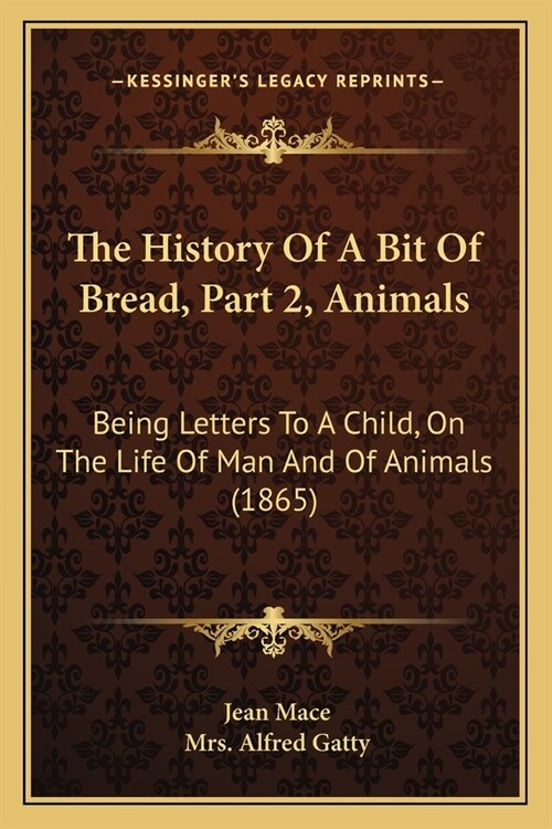 The History Of A Bit Of Bread, Part 2, Animals: Being Letters To A Child, On The Life Of Man And Of Animals (1865) (Paperback)