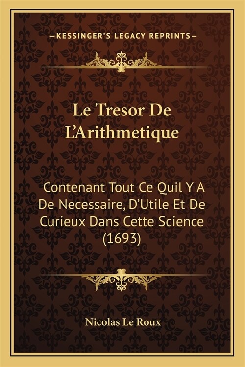 Le Tresor De LArithmetique: Contenant Tout Ce Quil Y A De Necessaire, DUtile Et De Curieux Dans Cette Science (1693) (Paperback)