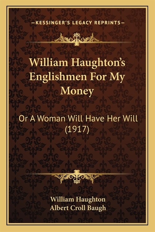 William Haughtons Englishmen For My Money: Or A Woman Will Have Her Will (1917) (Paperback)