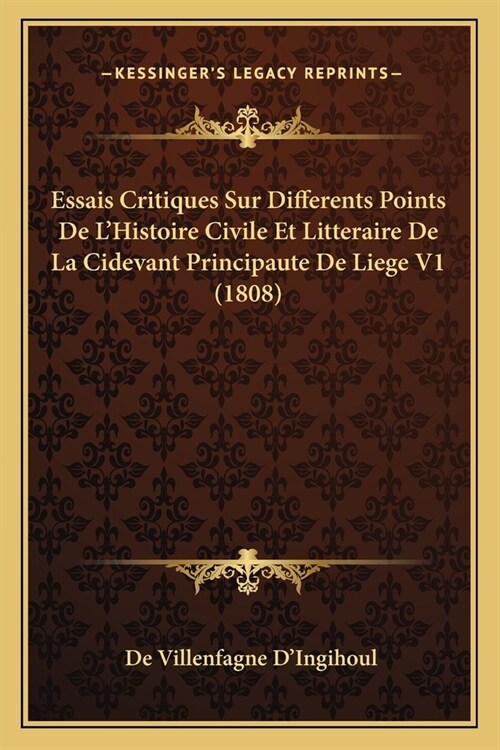 Essais Critiques Sur Differents Points De LHistoire Civile Et Litteraire De La Cidevant Principaute De Liege V1 (1808) (Paperback)