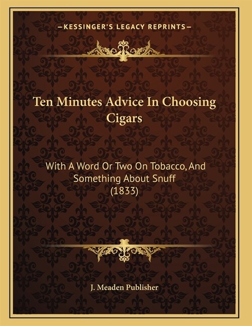 Ten Minutes Advice In Choosing Cigars: With A Word Or Two On Tobacco, And Something About Snuff (1833) (Paperback)