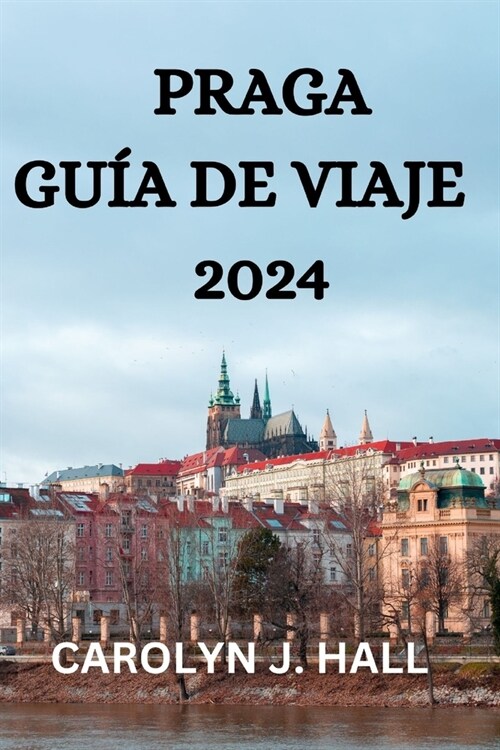 Praga Gu? de Viaje 2024: Todo Lo Que Necesitas Saber, Hacer Y Ver En Praga (Paperback)