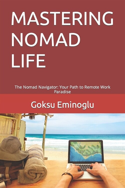 Mastering Nomad Life: The Nomad Navigator: Your Path to Remote Work Paradise (Paperback)