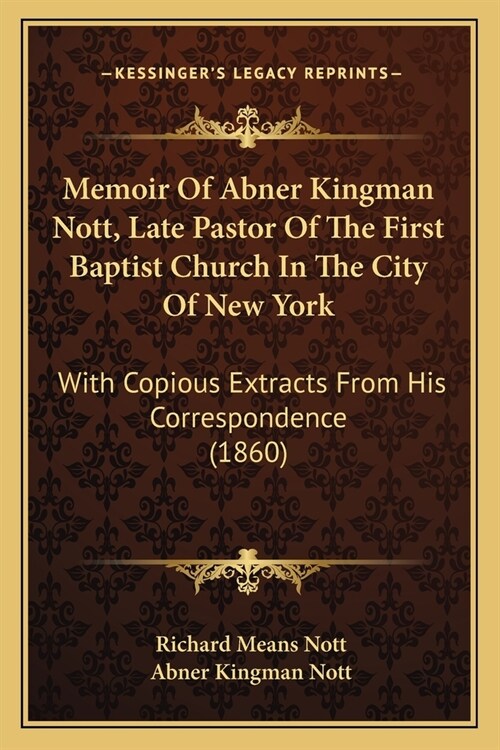 Memoir Of Abner Kingman Nott, Late Pastor Of The First Baptist Church In The City Of New York: With Copious Extracts From His Correspondence (1860) (Paperback)