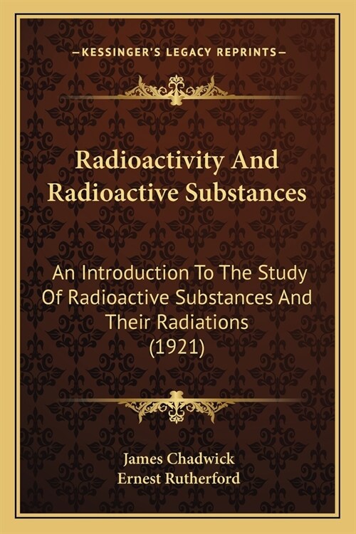 Radioactivity And Radioactive Substances: An Introduction To The Study Of Radioactive Substances And Their Radiations (1921) (Paperback)