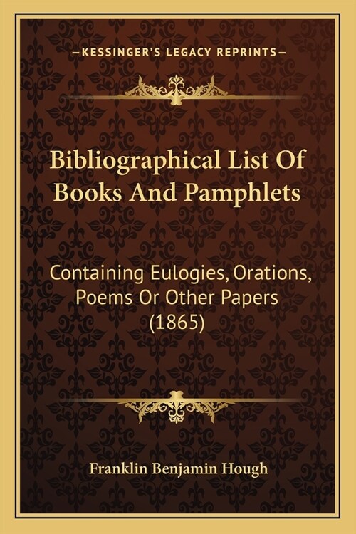 Bibliographical List Of Books And Pamphlets: Containing Eulogies, Orations, Poems Or Other Papers (1865) (Paperback)