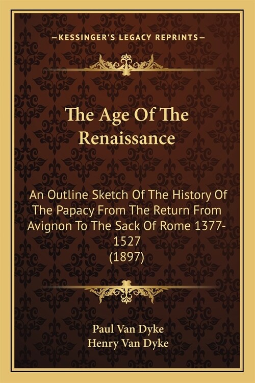 The Age Of The Renaissance: An Outline Sketch Of The History Of The Papacy From The Return From Avignon To The Sack Of Rome 1377-1527 (1897) (Paperback)