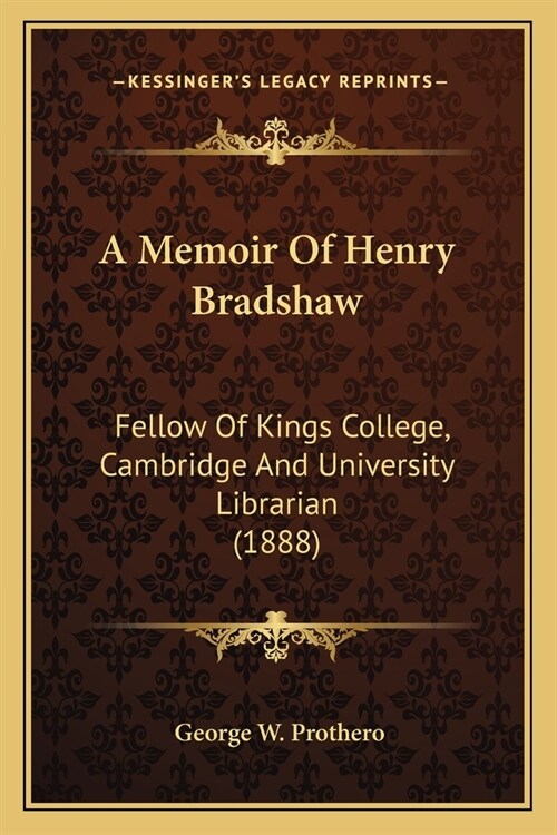 A Memoir Of Henry Bradshaw: Fellow Of Kings College, Cambridge And University Librarian (1888) (Paperback)