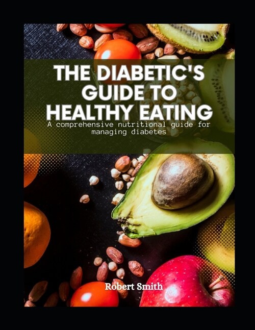 The Diabetics Guide to Healthy Eating: A comprehensive nutritional guide for managing diabetes (Paperback)