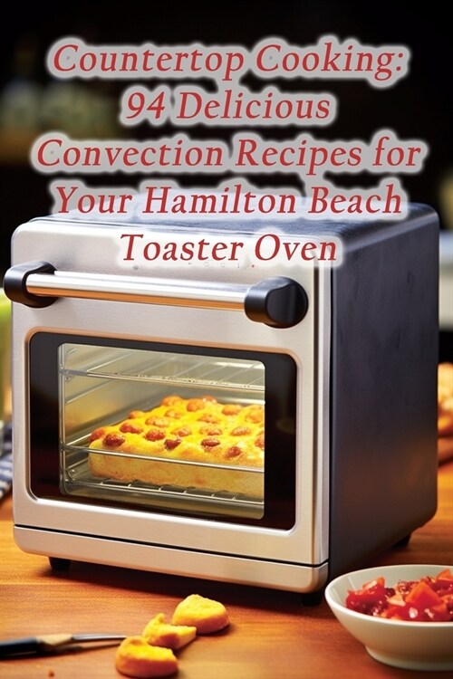 Countertop Cooking: 94 Delicious Convection Recipes for Your Hamilton Beach Toaster Oven (Paperback)