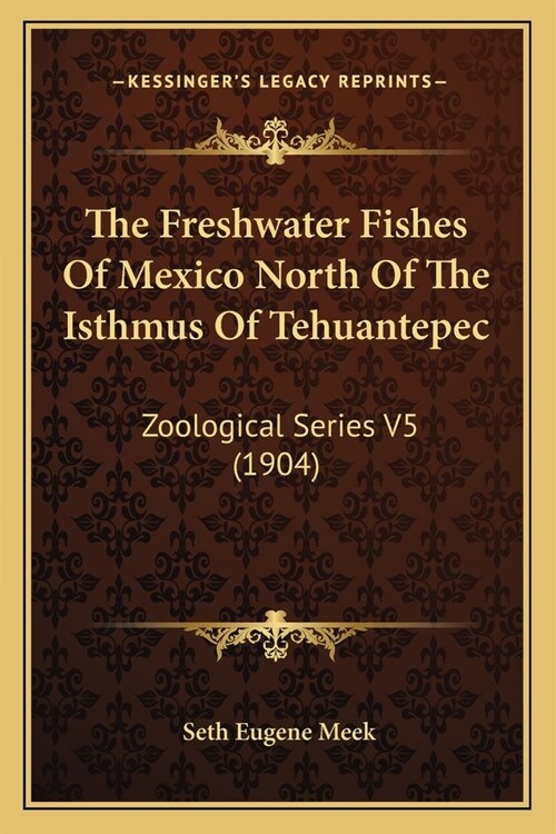 The Freshwater Fishes Of Mexico North Of The Isthmus Of Tehuantepec: Zoological Series V5 (1904) (Paperback)