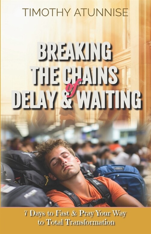 Breaking the Chains of Delay & Waiting: 7 Days to Fast & Pray Your Way to Total Transformation (Paperback)