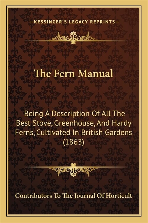 The Fern Manual: Being A Description Of All The Best Stove, Greenhouse, And Hardy Ferns, Cultivated In British Gardens (1863) (Paperback)