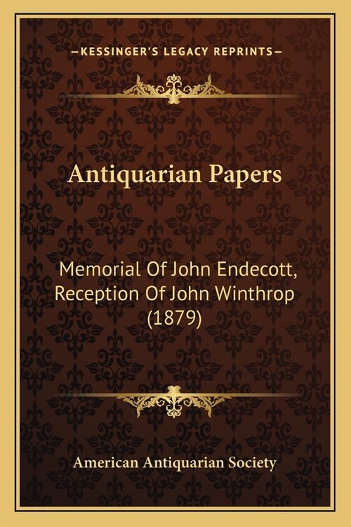 Antiquarian Papers: Memorial Of John Endecott, Reception Of John Winthrop (1879) (Paperback)