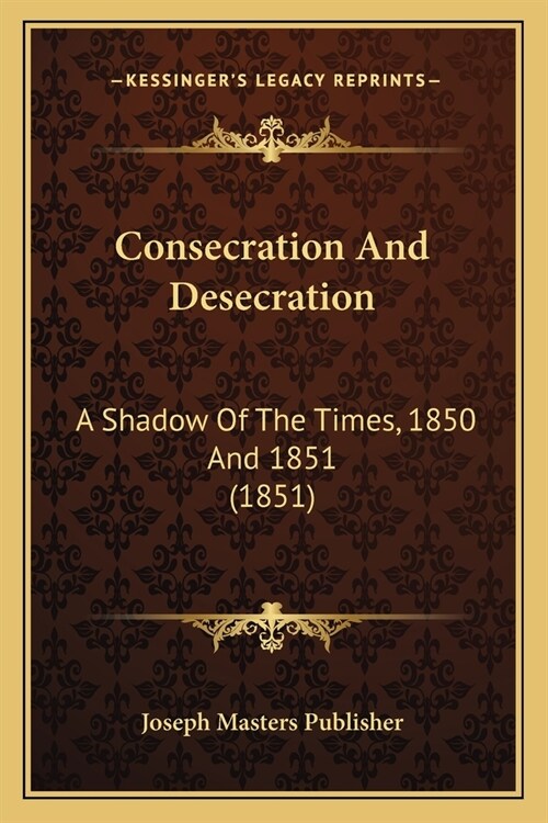 Consecration And Desecration: A Shadow Of The Times, 1850 And 1851 (1851) (Paperback)