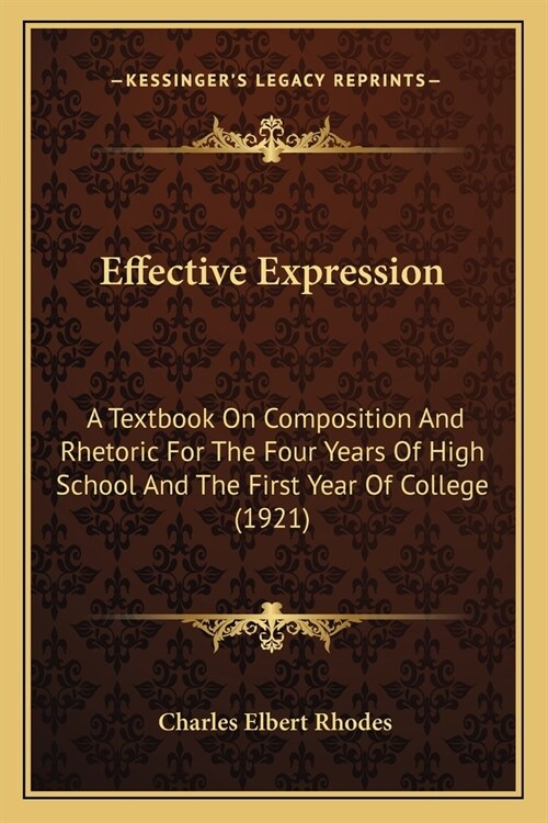 Effective Expression: A Textbook On Composition And Rhetoric For The Four Years Of High School And The First Year Of College (1921) (Paperback)