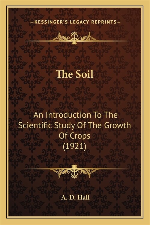 The Soil: An Introduction To The Scientific Study Of The Growth Of Crops (1921) (Paperback)