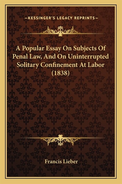 A Popular Essay On Subjects Of Penal Law, And On Uninterrupted Solitary Confinement At Labor (1838) (Paperback)