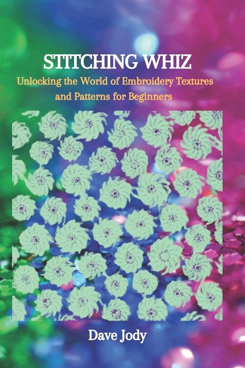 Stitching Whiz: Unlocking the World of Embroidery Textures and Patterns for Beginners (Paperback)