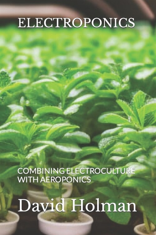 Electroponics: Combining Electroculture with Aeroponics (Paperback)