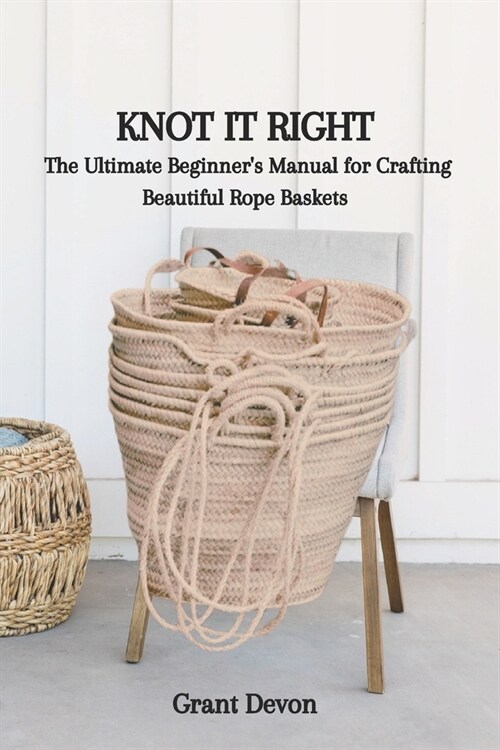 Knot It Right: The Ultimate Beginners Manual for Crafting Beautiful Rope Baskets (Paperback)