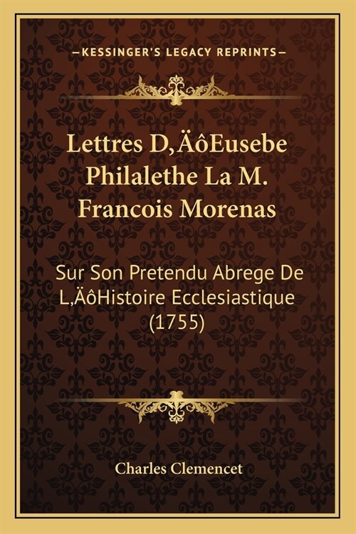 Lettres DEusebe Philalethe La M. Francois Morenas: Sur Son Pretendu Abrege De LHistoire Ecclesiastique (1755) (Paperback)