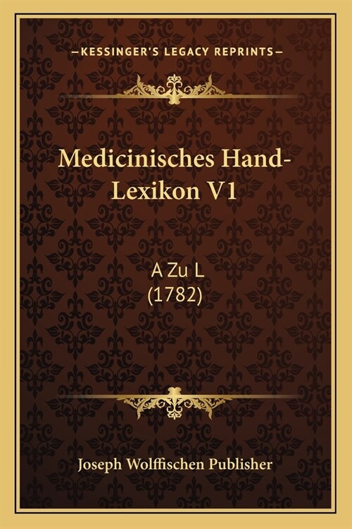 Medicinisches Hand-Lexikon V1: A Zu L (1782) (Paperback)