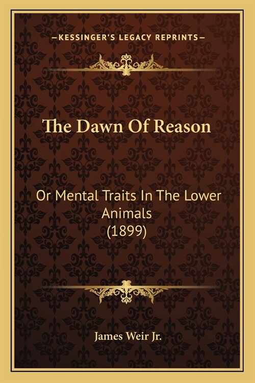 The Dawn Of Reason: Or Mental Traits In The Lower Animals (1899) (Paperback)
