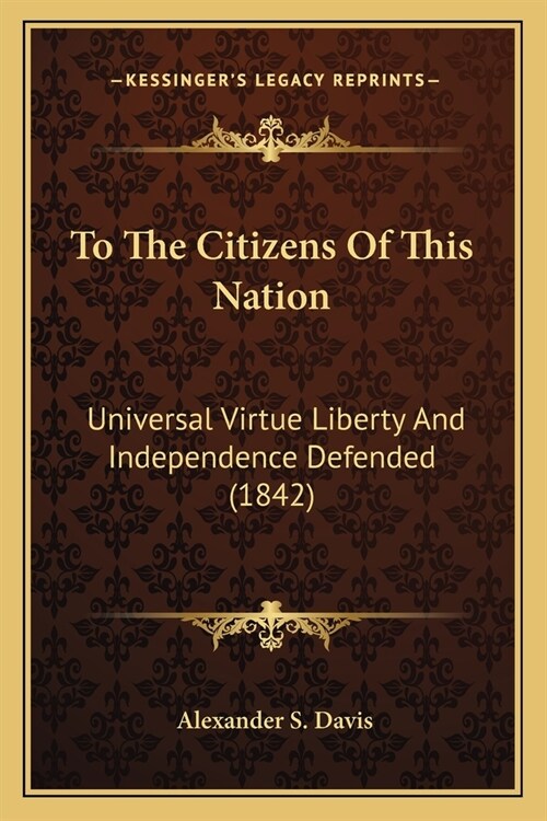 To The Citizens Of This Nation: Universal Virtue Liberty And Independence Defended (1842) (Paperback)