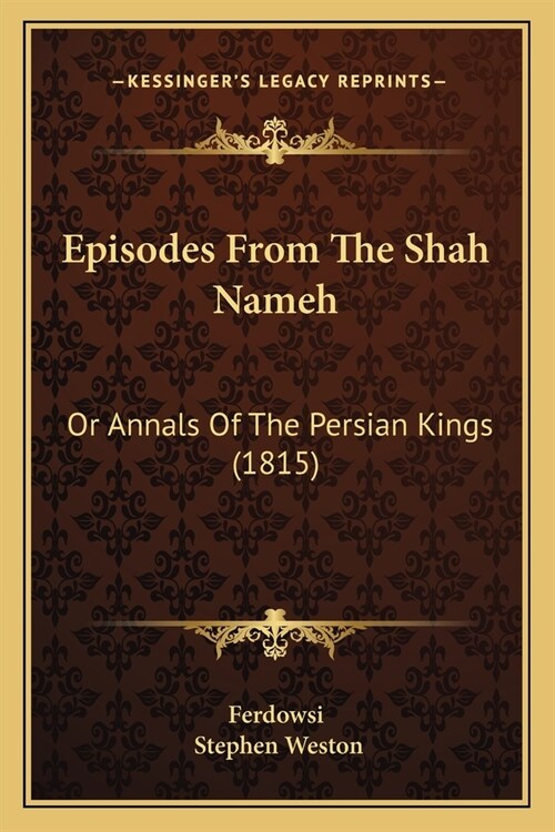 Episodes From The Shah Nameh: Or Annals Of The Persian Kings (1815) (Paperback)