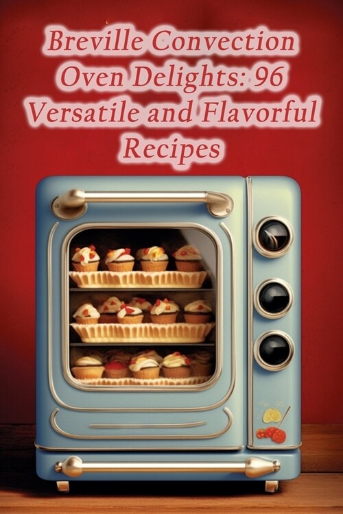 Breville Convection Oven Delights: 96 Versatile and Flavorful Recipes (Paperback)