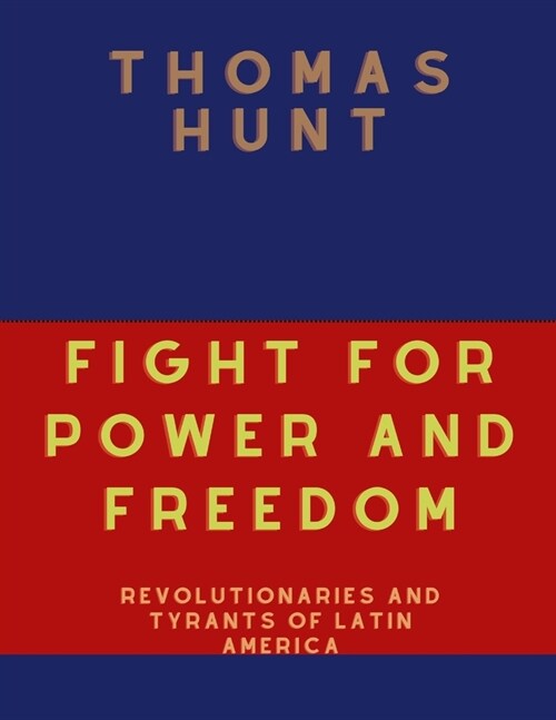 Fight For Power And Freedom: Revolutionaries And Tyrants Of Latin America (Paperback)