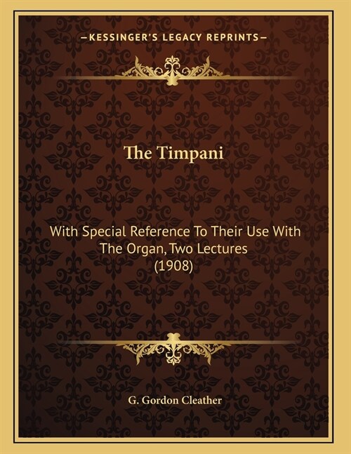 The Timpani: With Special Reference To Their Use With The Organ, Two Lectures (1908) (Paperback)