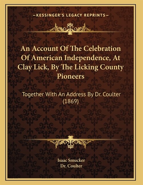 An Account Of The Celebration Of American Independence, At Clay Lick, By The Licking County Pioneers: Together With An Address By Dr. Coulter (1869) (Paperback)