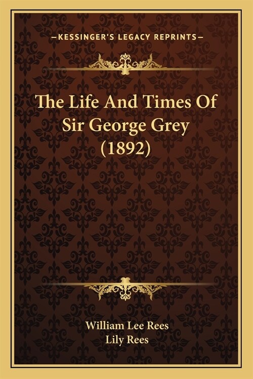 The Life And Times Of Sir George Grey (1892) (Paperback)