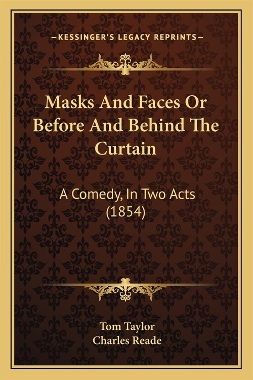Masks And Faces Or Before And Behind The Curtain: A Comedy, In Two Acts (1854) (Paperback)