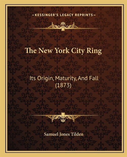 The New York City Ring: Its Origin, Maturity, And Fall (1873) (Paperback)