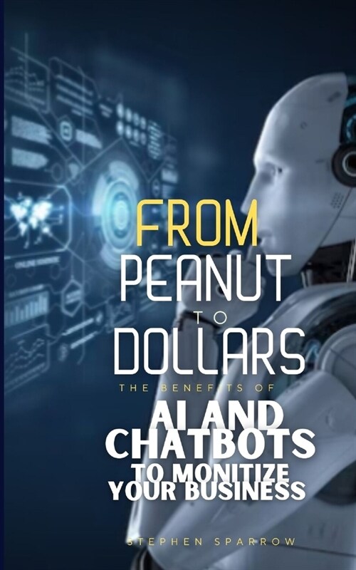 From Peanut to Dollors: The Benefits of AI and Chatbots to Monetize Your Business (Paperback)