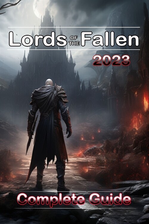 Lords of the Fallen (2023) Complete Guide: Best Tips, Tricks, Strategies and much more ! (Paperback)