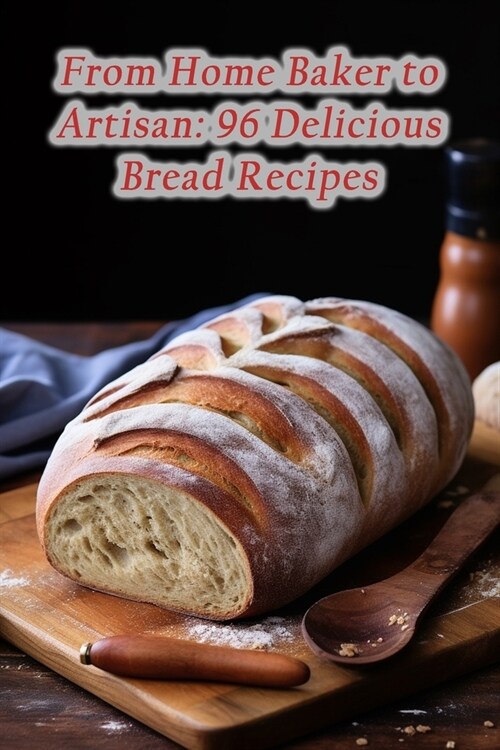 From Home Baker to Artisan: 96 Delicious Bread Recipes (Paperback)