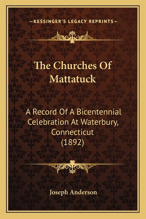 The Churches Of Mattatuck: A Record Of A Bicentennial Celebration At Waterbury, Connecticut (1892) (Paperback)