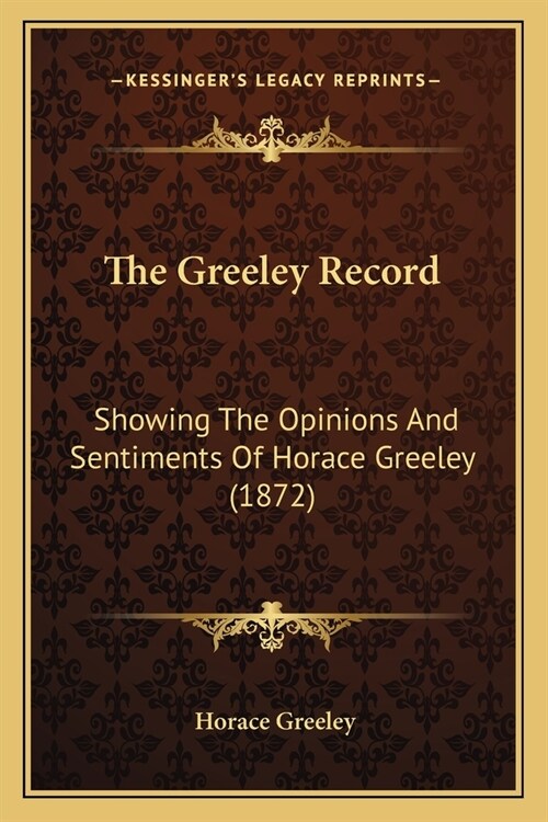 The Greeley Record: Showing The Opinions And Sentiments Of Horace Greeley (1872) (Paperback)