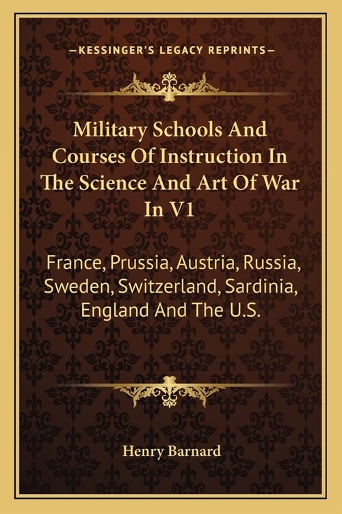Military Schools And Courses Of Instruction In The Science And Art Of War In V1: France, Prussia, Austria, Russia, Sweden, Switzerland, Sardinia, Engl (Paperback)